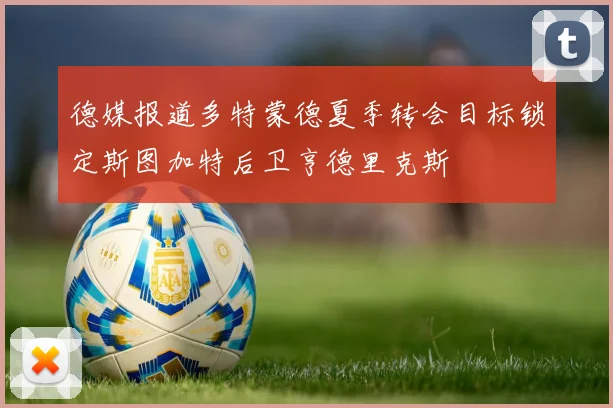 德媒报道多特蒙德夏季转会目标锁定斯图加特后卫亨德里克斯