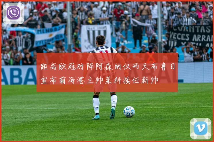 距离欧冠对阵阿森纳仅两天布鲁日宣布前海港主帅莱科接任新帅