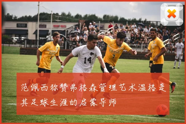 范佩西称赞弗格森管理艺术温格是其足球生涯的启蒙导师