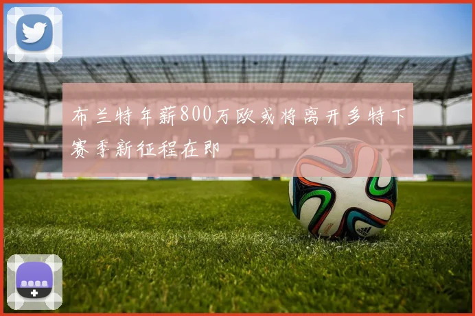 布兰特年薪800万欧或将离开多特下赛季新征程在即