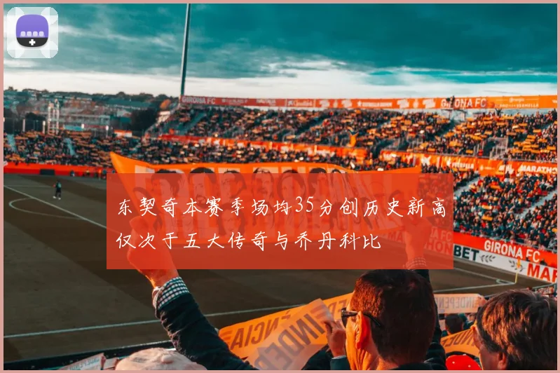 东契奇本赛季场均35分创历史新高仅次于五大传奇与乔丹科比