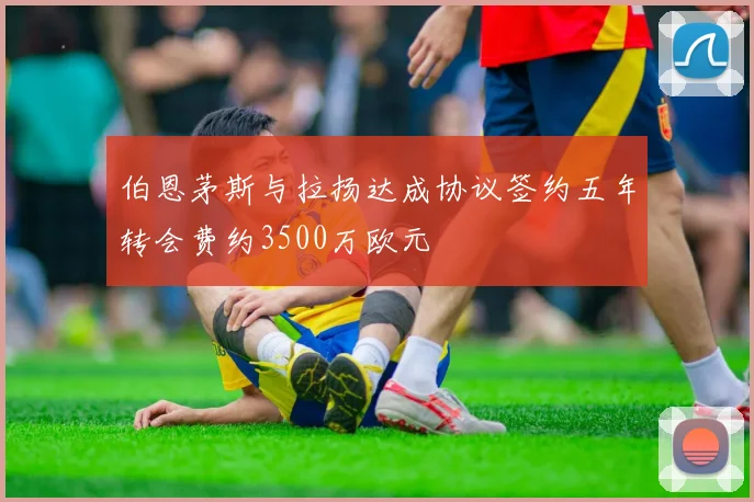 伯恩茅斯与拉扬达成协议签约五年转会费约3500万欧元