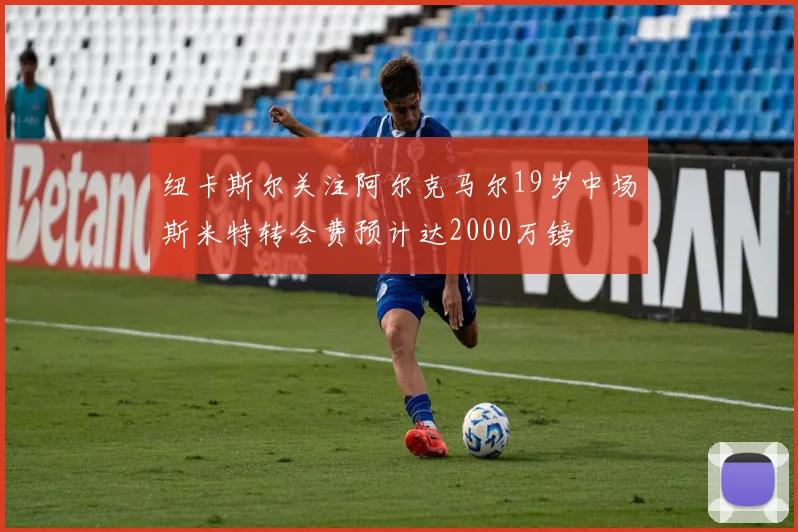 纽卡斯尔关注阿尔克马尔19岁中场斯米特转会费预计达2000万镑