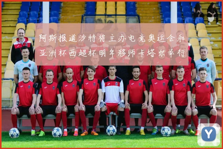 阿斯报道沙特将主办电竞奥运会和亚洲杯西超杯明年移师卡塔尔举行