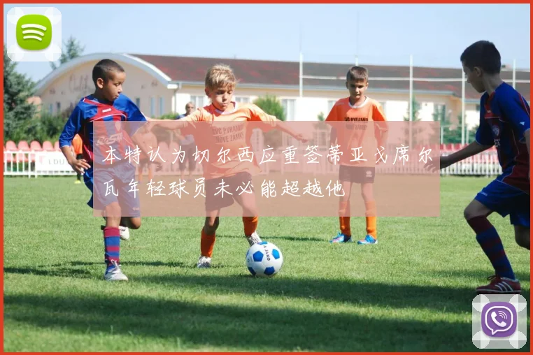 本特认为切尔西应重签蒂亚戈席尔瓦年轻球员未必能超越他