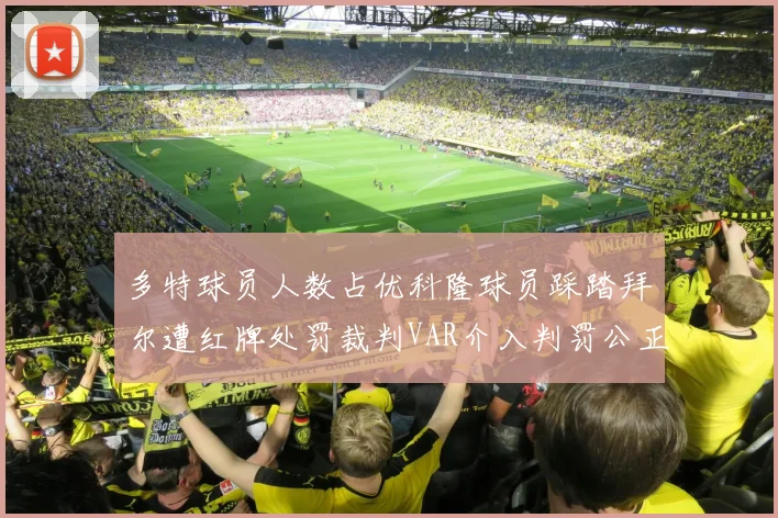 多特球员人数占优科隆球员踩踏拜尔遭红牌处罚裁判VAR介入判罚公正