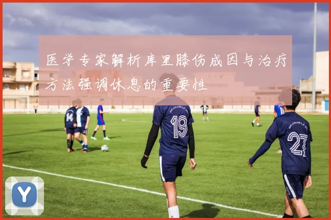 医学专家解析库里膝伤成因与治疗方法强调休息的重要性