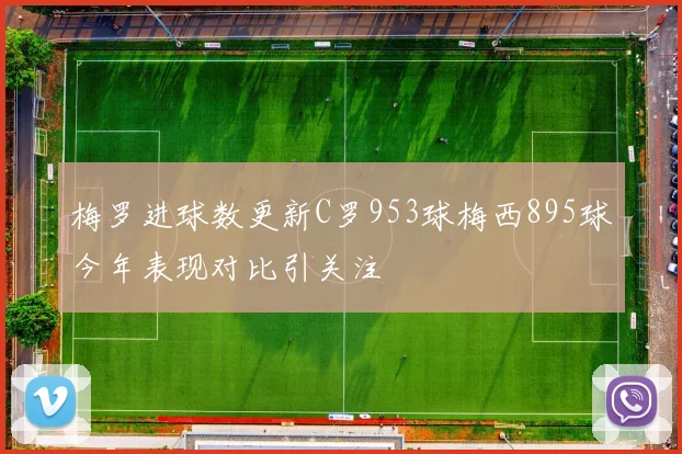 梅罗进球数更新C罗953球梅西895球今年表现对比引关注