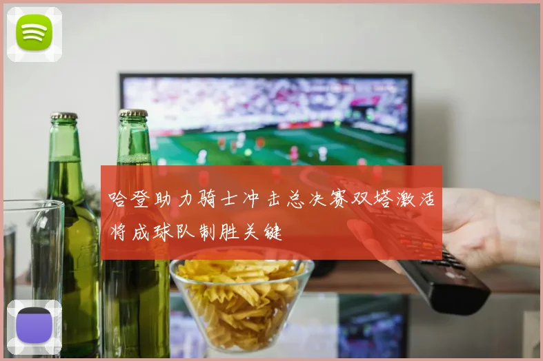 哈登助力骑士冲击总决赛双塔激活将成球队制胜关键