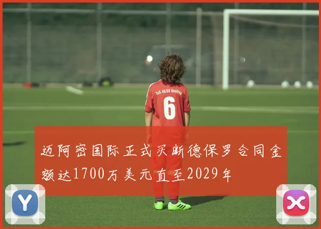 迈阿密国际正式买断德保罗合同金额达1700万美元直至2029年