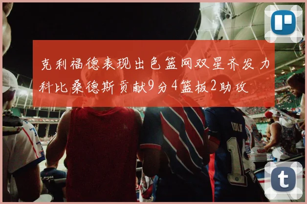克利福德表现出色篮网双星齐发力科比桑德斯贡献9分4篮板2助攻