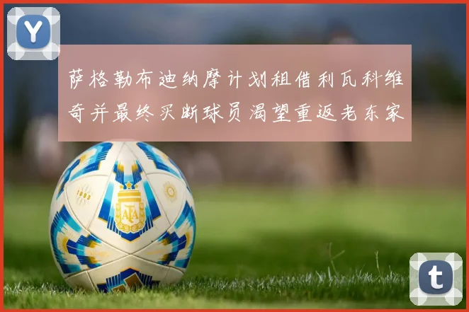 萨格勒布迪纳摩计划租借利瓦科维奇并最终买断球员渴望重返老东家