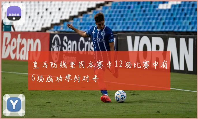 皇马防线坚固本赛季12场比赛中有6场成功零封对手