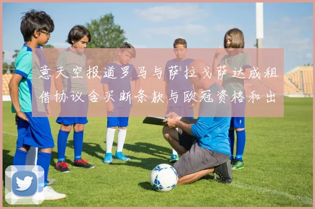 意天空报道罗马与萨拉戈萨达成租借协议含买断条款与欧冠资格和出场数挂钩