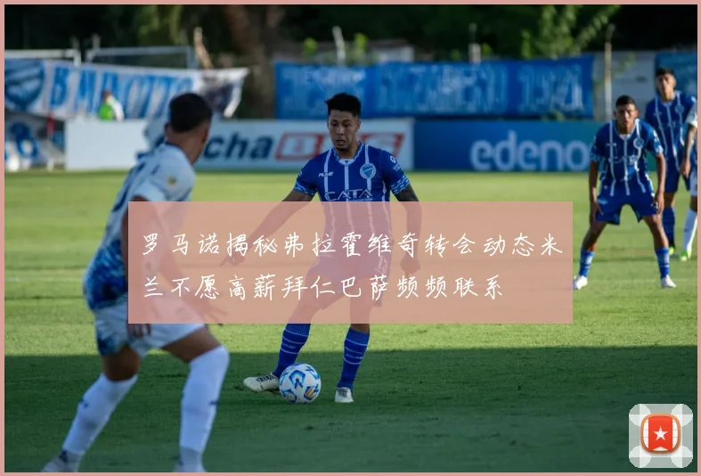 罗马诺揭秘弗拉霍维奇转会动态米兰不愿高薪拜仁巴萨频频联系