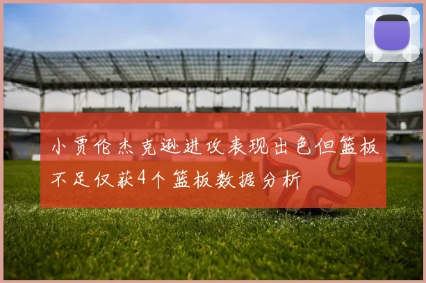 小贾伦杰克逊进攻表现出色但篮板不足仅获4个篮板数据分析